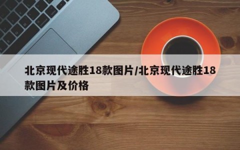 北京现代途胜18款图片/北京现代途胜18款图片及价格