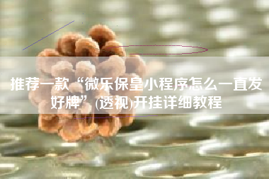 推荐一款“微乐保皇小程序怎么一直发好牌	”(透视)开挂详细教程