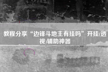 教程分享“边锋斗地主有挂吗”开挂(透视)辅助神器