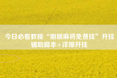 今日必看教程“朋朋麻将免费挂”开挂辅助脚本+详细开挂