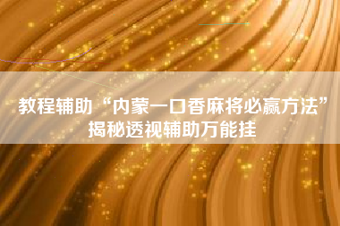 教程辅助“内蒙一口香麻将必赢方法”揭秘透视辅助万能挂