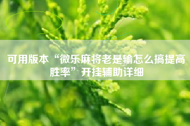 可用版本“微乐麻将老是输怎么搞提高胜率”开挂辅助详细