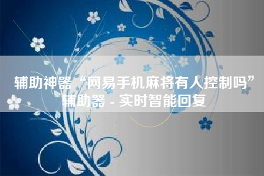 辅助神器“网易手机麻将有人控制吗”辅助器 - 实时智能回复