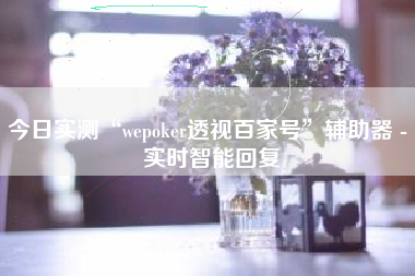 今日实测“wepoker透视百家号”辅助器 - 实时智能回复
