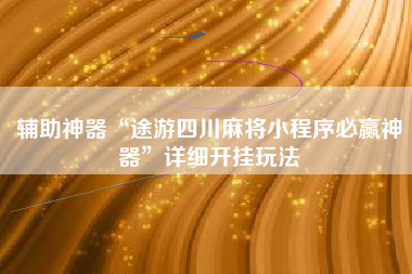 辅助神器“途游四川麻将小程序必赢神器”详细开挂玩法