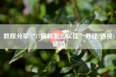 教程分享“17麻将怎么买挂	”开挂(透视)辅助