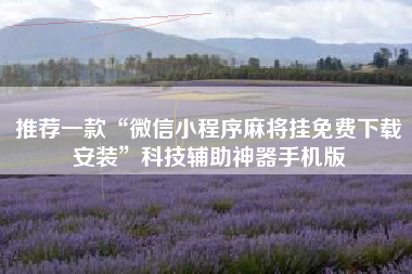 推荐一款“微信小程序麻将挂免费下载安装”科技辅助神器手机版