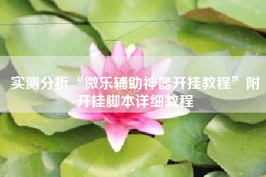 实测分析“微乐辅助神器开挂教程”附开挂脚本详细教程