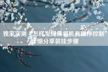 独家实测“怎样发现麻将机有程序控制	”详细分享装挂步骤