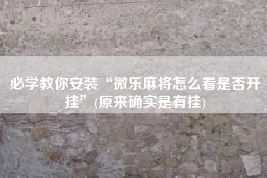 必学教你安装“微乐麻将怎么看是否开挂”(原来确实是有挂)