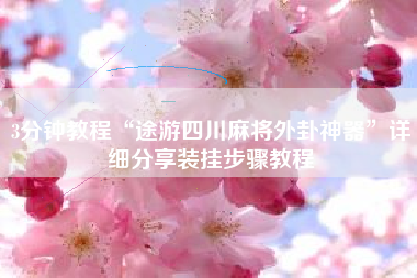 3分钟教程“途游四川麻将外卦神器”详细分享装挂步骤教程