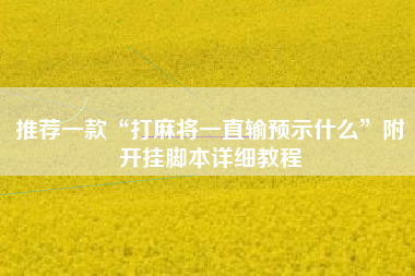 推荐一款“打麻将一直输预示什么”附开挂脚本详细教程