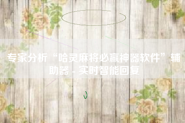 专家分析“哈灵麻将必赢神器软件	”辅助器 - 实时智能回复