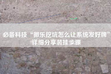 必备科技“微乐挖坑怎么让系统发好牌”详细分享装挂步骤