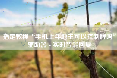 指定教程“手机上斗地主可以控制牌吗	”辅助器 - 实时智能回复