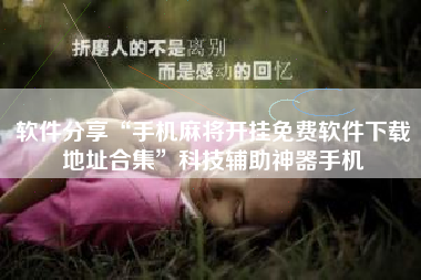 软件分享“手机麻将开挂免费软件下载地址合集”科技辅助神器手机