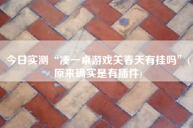 今日实测“凑一桌游戏关春天有挂吗”(原来确实是有插件)