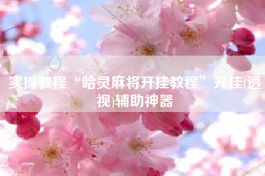 实操教程“哈灵麻将开挂教程	”开挂(透视)辅助神器