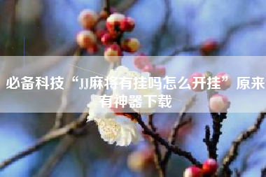 必备科技“JJ麻将有挂吗怎么开挂”原来有神器下载