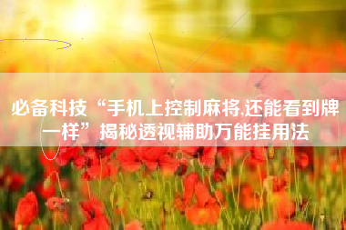 必备科技“手机上控制麻将,还能看到牌一样	”揭秘透视辅助万能挂用法