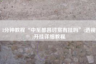 3分钟教程“中至都昌讨赏有挂吗”(透视)开挂详细教程